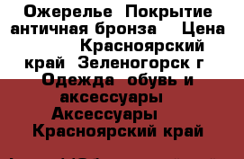 Ожерелье. Покрытие античная бронза. › Цена ­ 200 - Красноярский край, Зеленогорск г. Одежда, обувь и аксессуары » Аксессуары   . Красноярский край